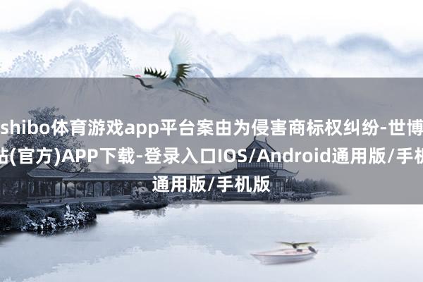 shibo体育游戏app平台案由为侵害商标权纠纷-世博网站(官方)APP下载-登录入口IOS/Android通用版/手机版