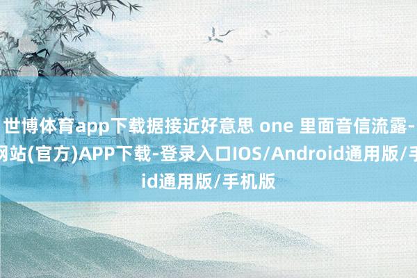 世博体育app下载据接近好意思 one 里面音信流露-世博网站(官方)APP下载-登录入口IOS/Android通用版/手机版