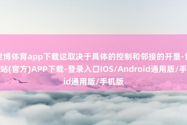 世博体育app下载这取决于具体的控制和邻接的开垦-世博网站(官方)APP下载-登录入口IOS/Android通用版/手机版