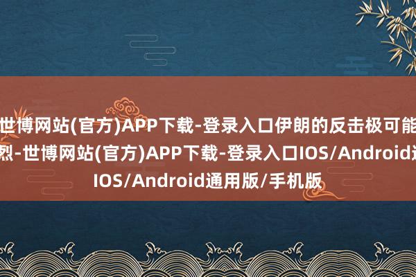 世博网站(官方)APP下载-登录入口伊朗的反击极可能会来得愈加猛烈-世博网站(官方)APP下载-登录入口IOS/Android通用版/手机版