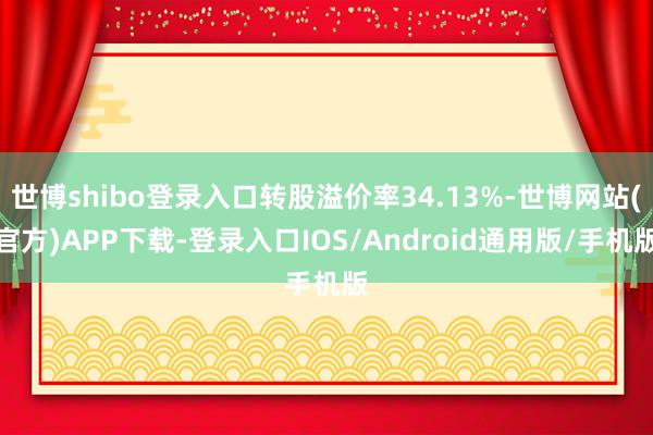 世博shibo登录入口转股溢价率34.13%-世博网站(官方)APP下载-登录入口IOS/Android通用版/手机版