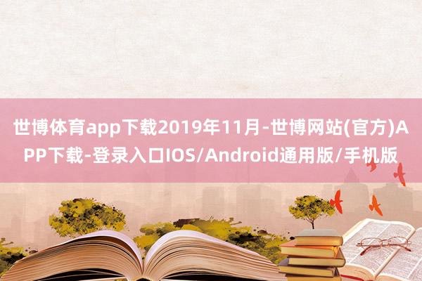 世博体育app下载　　2019年11月-世博网站(官方)APP下载-登录入口IOS/Android通用版/手机版