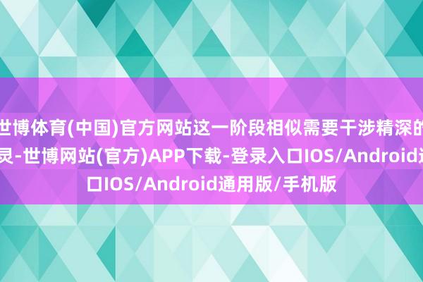 世博体育(中国)官方网站这一阶段相似需要干涉精深的时间和元气心灵-世博网站(官方)APP下载-登录入口IOS/Android通用版/手机版