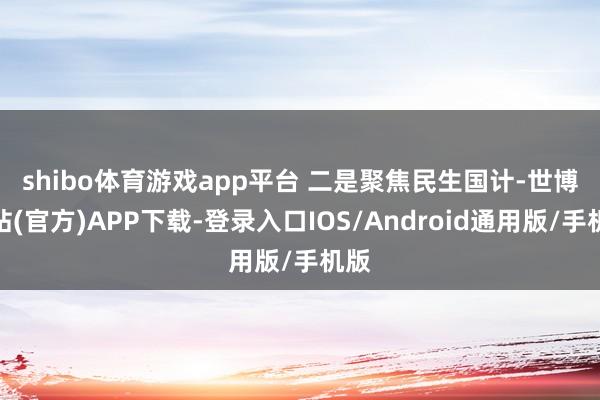 shibo体育游戏app平台 　　二是聚焦民生国计-世博网站(官方)APP下载-登录入口IOS/Android通用版/手机版